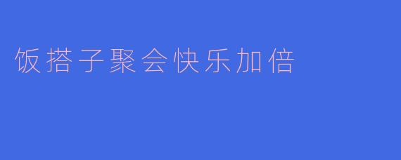 饭搭子聚会快乐加倍