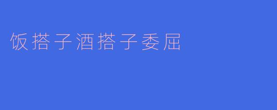 ### 饭搭子酒搭子委屈:生活中的小插曲