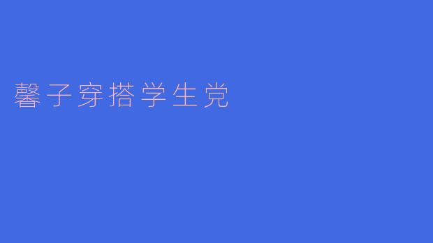 馨子作为一名学生党,如何搭配既时尚又实惠的穿衣风格?****