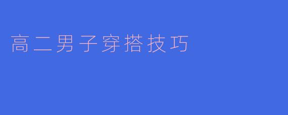 ### 高二男子穿搭技巧:展现自我风格的秘诀