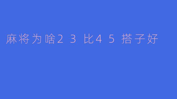为什么麻将中23比45搭子更好?****