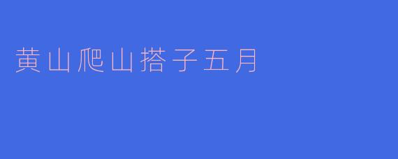 黄山爬山搭子五月