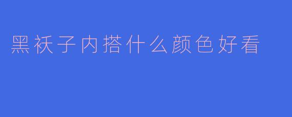 黑袄子内搭颜色推荐：打造完美层次感