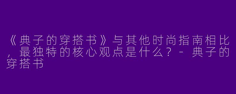 《典子的穿搭书》与其他时尚指南相比，最独特的核心观点是什么？