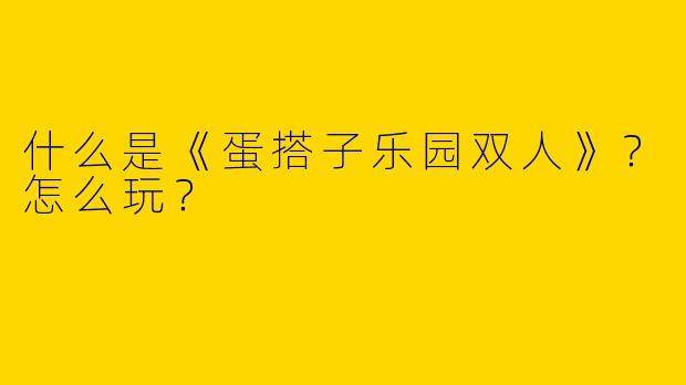 什么是《蛋搭子乐园双人》？怎么玩？
