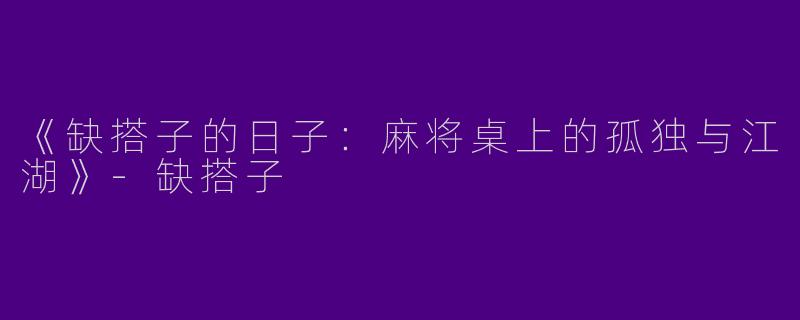 《缺搭子的日子：麻将桌上的孤独与江湖》-缺搭子