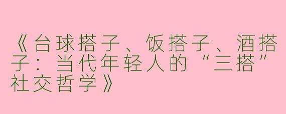 《台球搭子、饭搭子、酒搭子：当代年轻人的“三搭”社交哲学》