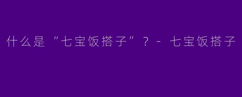 什么是“七宝饭搭子”？