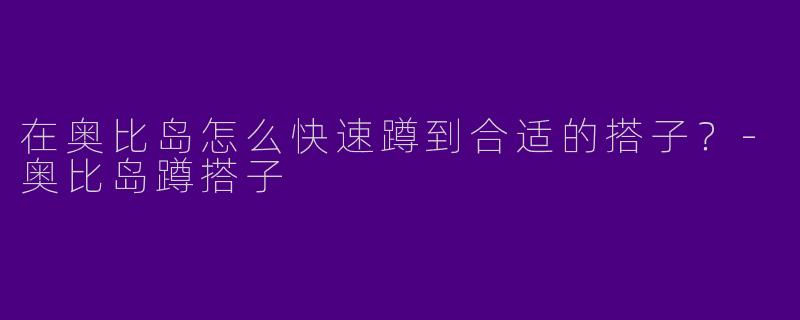 在奥比岛怎么快速蹲到合适的搭子？