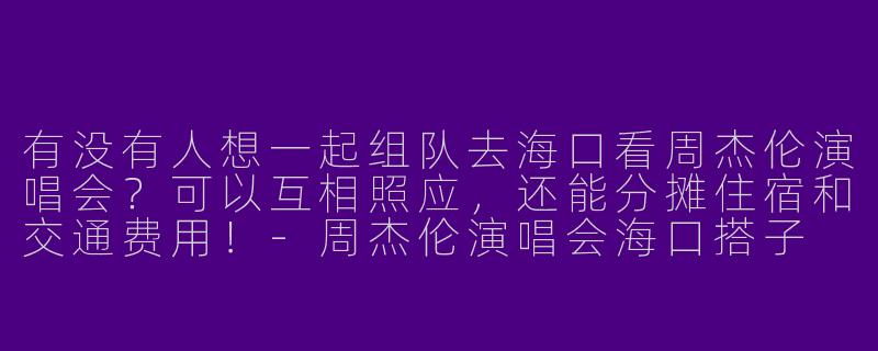 有没有人想一起组队去海口看周杰伦演唱会？可以互相照应，还能分摊住宿和交通费用！-周杰伦演唱会海口搭子