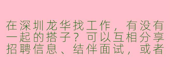 在深圳龙华找工作，有没有一起的搭子？可以互相分享招聘信息、结伴面试，或者交流求职经验！