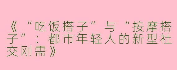 《“吃饭搭子”与“按摩搭子”：都市年轻人的新型社交刚需》