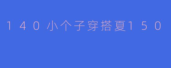 140小个子穿搭夏150