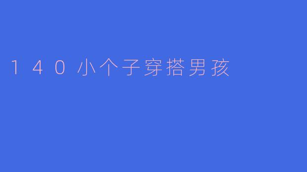 140小个子穿搭男孩