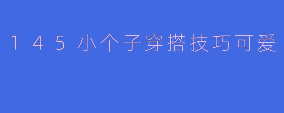「145小个子穿搭指南｜5个显高又可爱的搭配秘诀，娇小女生也能穿出元气感！」