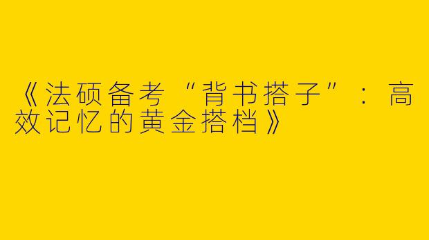 《法硕备考“背书搭子”：高效记忆的黄金搭档》