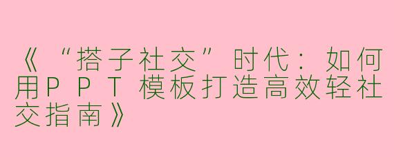 《“搭子社交”时代：如何用PPT模板打造高效轻社交指南》