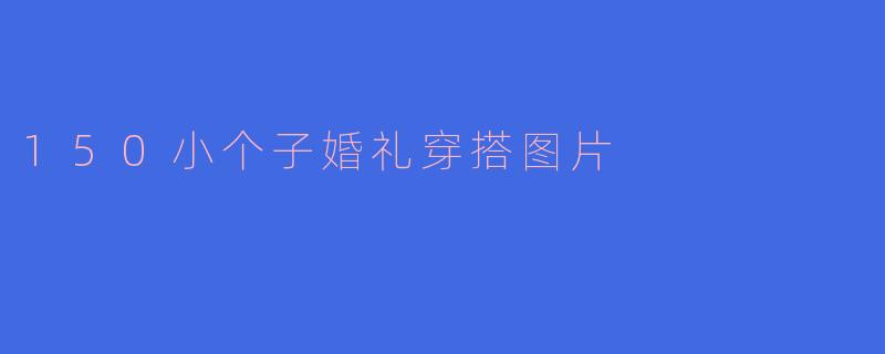 150小个子婚礼穿搭图片