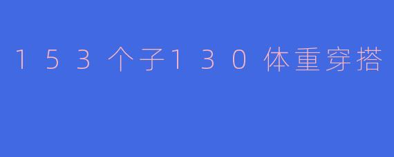 153个子130体重穿搭