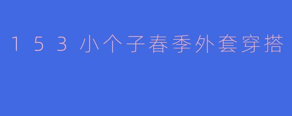 153小个子春季外套穿搭