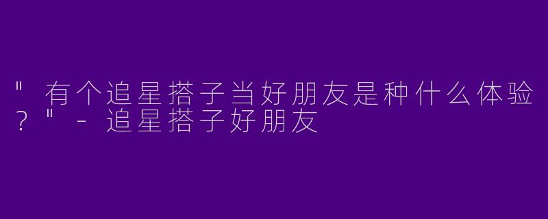 "有个追星搭子当好朋友是种什么体验？"