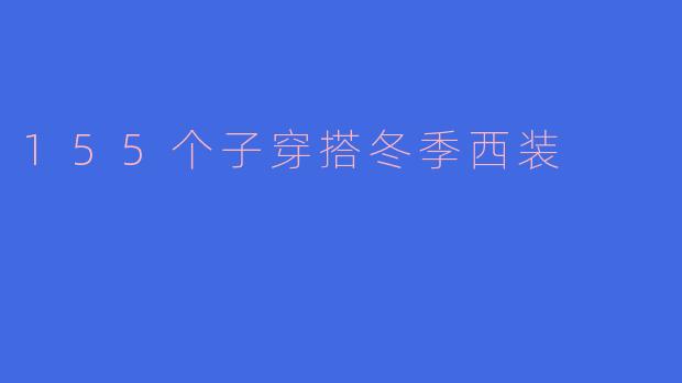 155cm的女生冬季穿西装如何搭配才能显高又保暖？