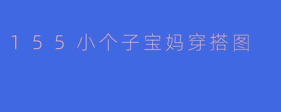 155小个子宝妈穿搭图
