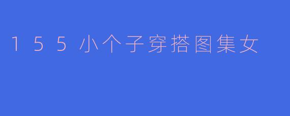 155小个子穿搭图集女