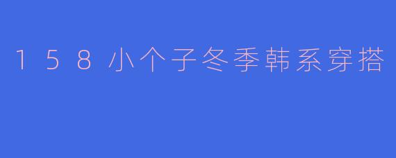 158小个子冬季韩系穿搭