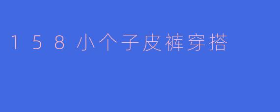 158小个子皮裤穿搭