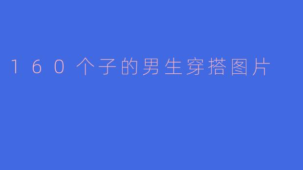 160个子男生的显高穿搭指南,小个子也能穿出大气场!