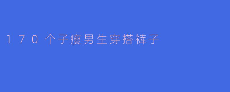 170个子瘦男生穿搭裤子