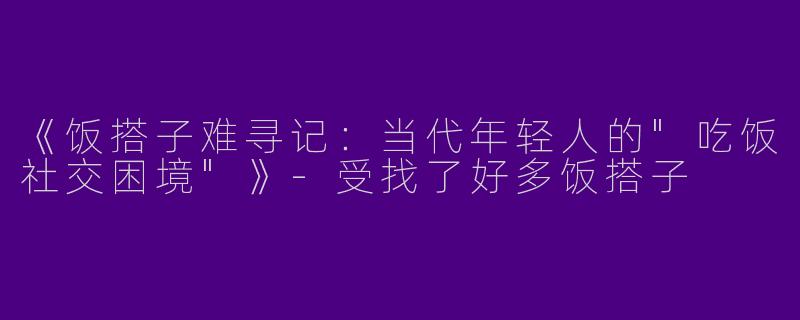 《饭搭子难寻记：当代年轻人的