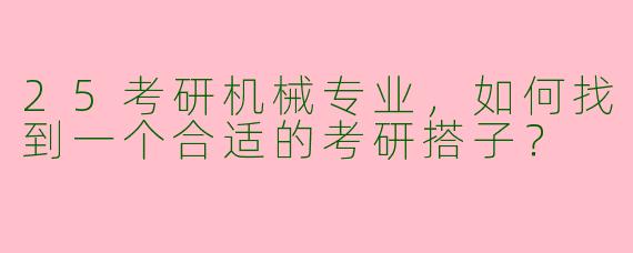 25考研机械专业,如何找到一个合适的考研搭子?