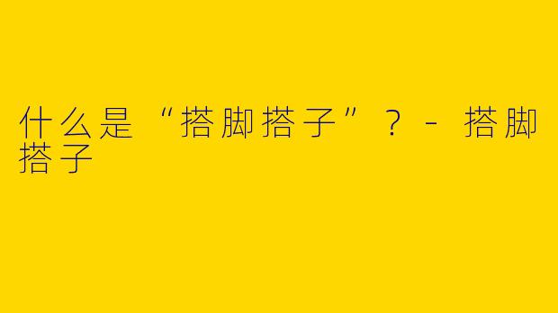 什么是“搭脚搭子”？