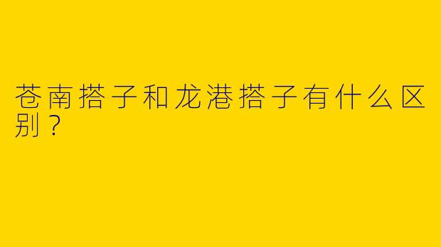 苍南搭子和龙港搭子有什么区别？