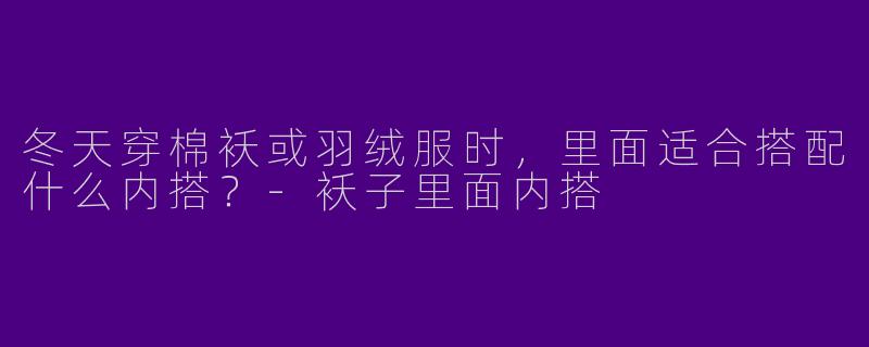 冬天穿棉袄或羽绒服时,里面适合搭配什么内搭?