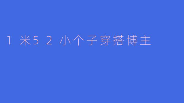 「1米52小个子穿搭指南：显高显瘦的万能公式，小个子也能穿出大气场！」