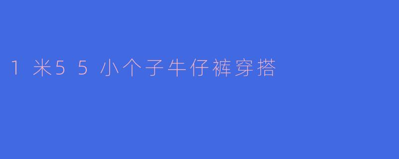 1米55小个子牛仔裤穿搭