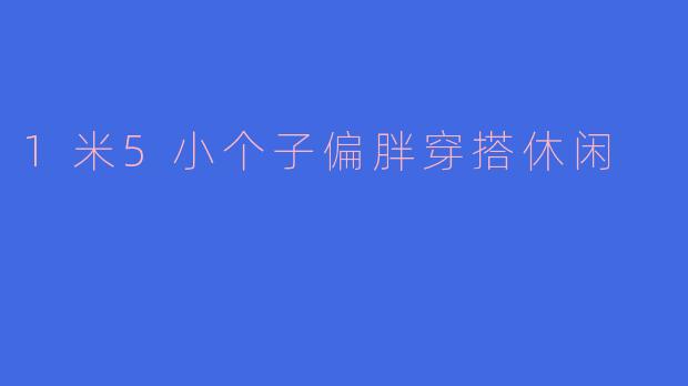 1米5小个子偏胖穿搭休闲