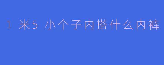 1米5小个子内搭什么内裤
