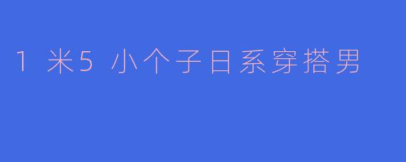 1米5小个子日系穿搭男
