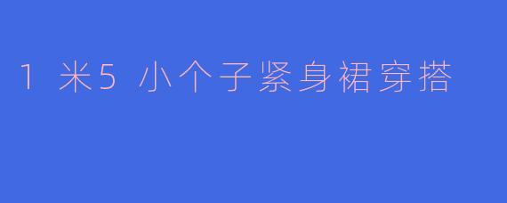 1米5小个子紧身裙穿搭