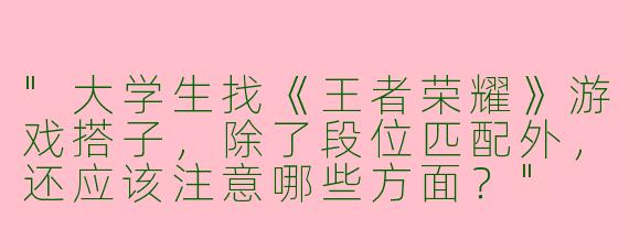 "大学生找《王者荣耀》游戏搭子，除了段位匹配外，还应该注意哪些方面？"