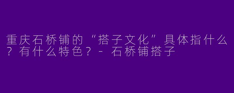 重庆石桥铺的“搭子文化”具体指什么？有什么特色？
