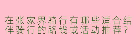在张家界骑行有哪些适合结伴骑行的路线或活动推荐?
