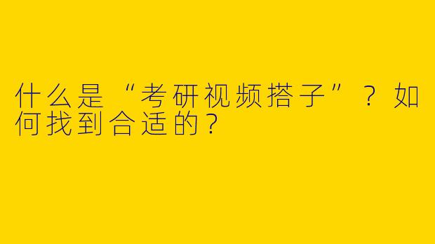 什么是“考研视频搭子”？如何找到合适的？
