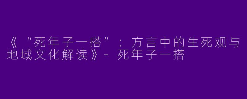 《“死年子一搭”:方言中的生死观与地域文化解读》