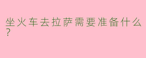 坐火车去拉萨需要准备什么？