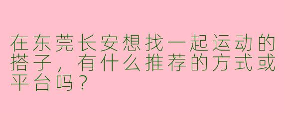 在东莞长安想找一起运动的搭子，有什么推荐的方式或平台吗？